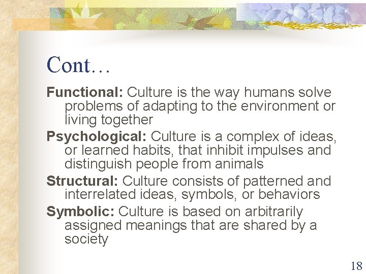 Cont… Functional: Culture is the way humans solve problems of adapting to the environment