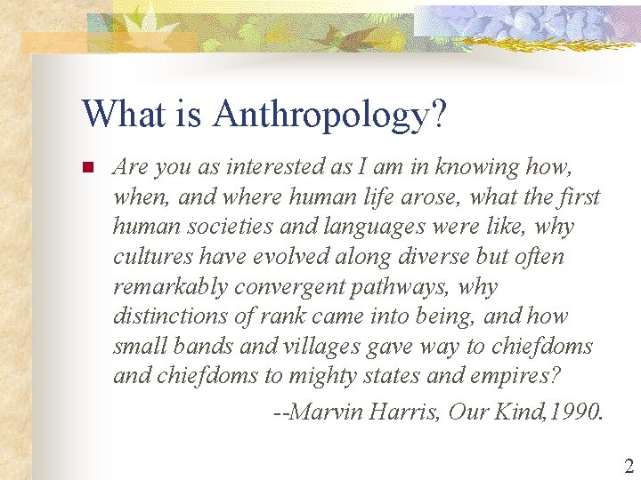 What is Anthropology? n Are you as interested as I am in knowing how,