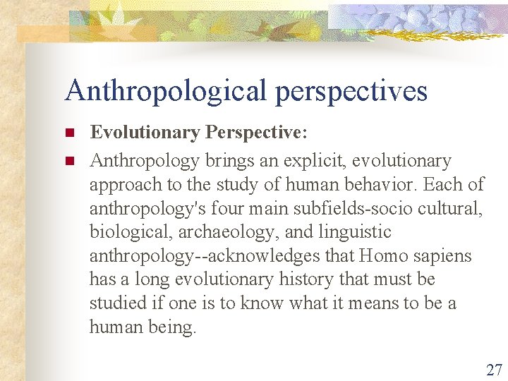 Anthropological perspectives n n Evolutionary Perspective: Anthropology brings an explicit, evolutionary approach to the