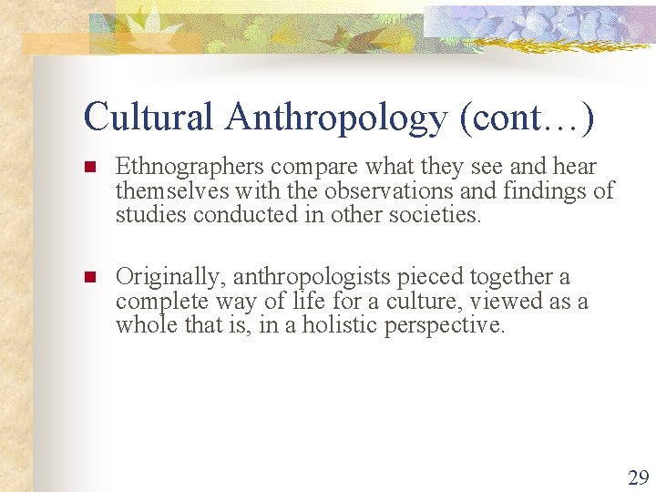 Cultural Anthropology (cont…) n Ethnographers compare what they see and hear themselves with the