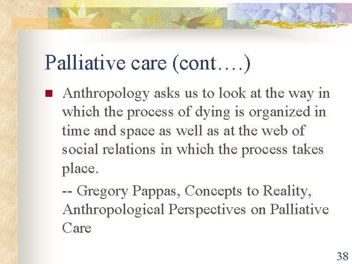 Palliative care (cont…. ) n Anthropology asks us to look at the way in