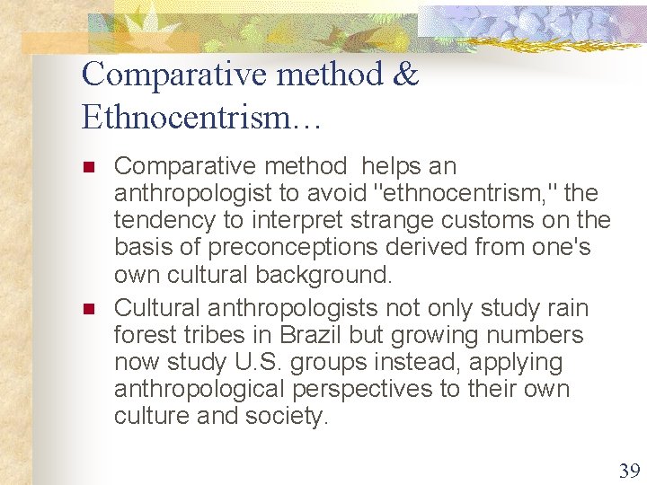 Comparative method & Ethnocentrism… n n Comparative method helps an anthropologist to avoid "ethnocentrism,