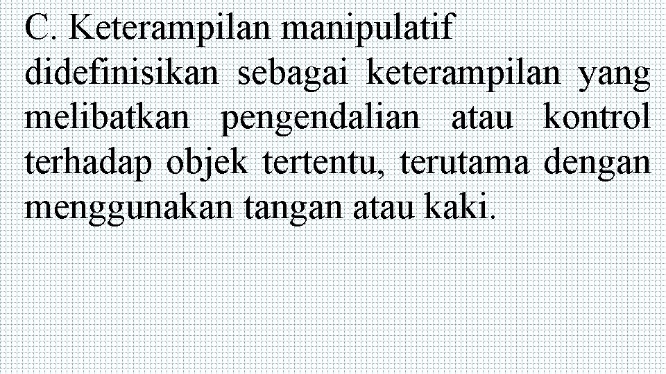 C. Keterampilan manipulatif didefinisikan sebagai keterampilan yang melibatkan pengendalian atau kontrol terhadap objek tertentu,