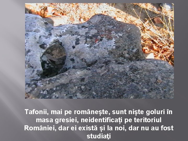 Tafonii, mai pe românește, sunt niște goluri în masa gresiei, neidentificați pe teritoriul României,