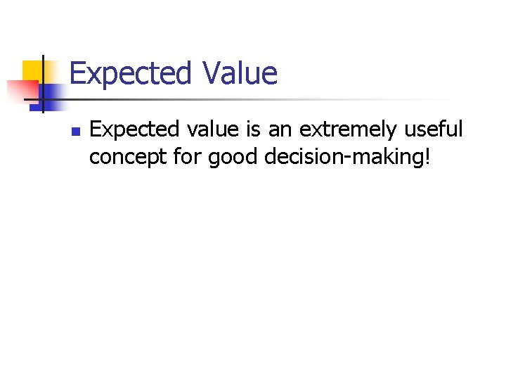 Expected Value n Expected value is an extremely useful concept for good decision-making! 