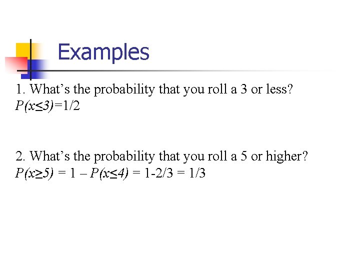 Examples 1. What’s the probability that you roll a 3 or less? P(x≤ 3)=1/2
