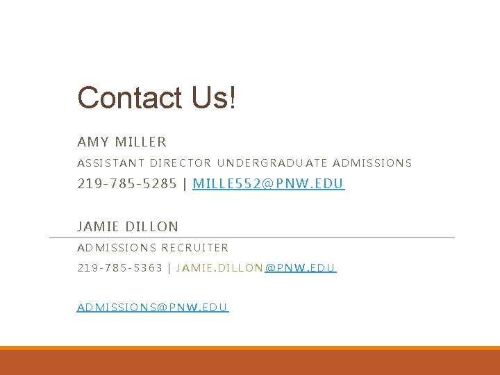 Contact Us! AMY MILLER ASSISTANT DIRECTOR UNDERGRADUATE ADMISSIONS 219 -785 -5285 | MILLE 552@PNW.