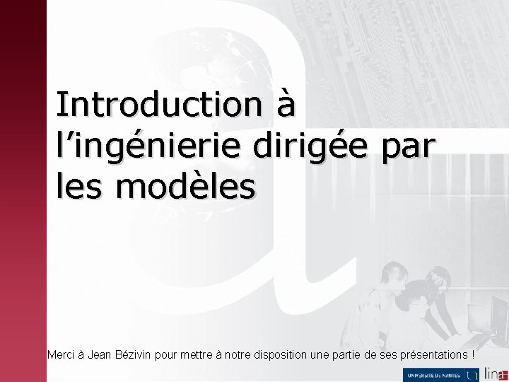 Introduction à l’ingénierie dirigée par les modèles Merci à Jean Bézivin pour mettre à