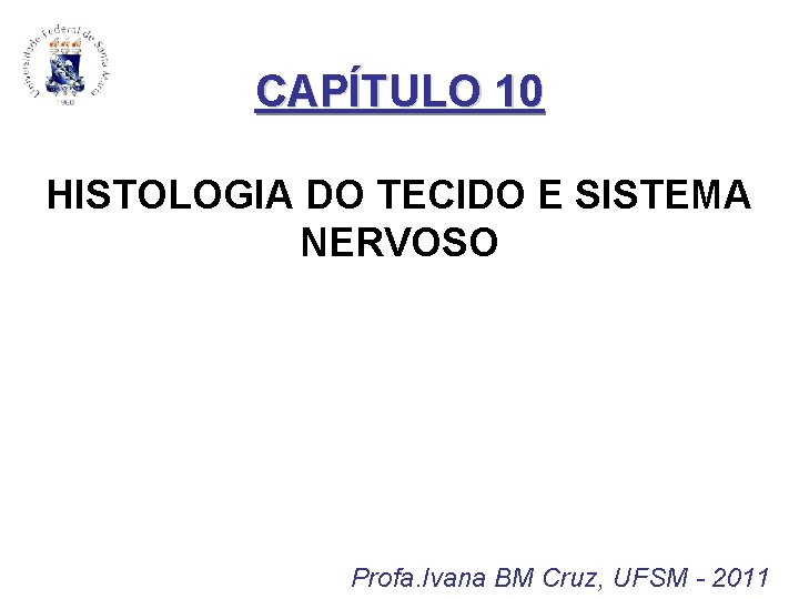 CAPÍTULO 10 HISTOLOGIA DO TECIDO E SISTEMA NERVOSO Profa. Ivana BM Cruz, UFSM -