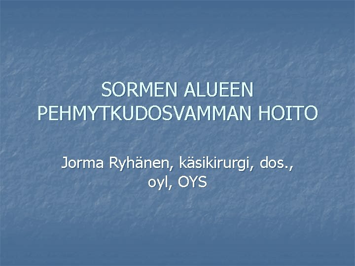 SORMEN ALUEEN PEHMYTKUDOSVAMMAN HOITO Jorma Ryhänen, käsikirurgi, dos. , oyl, OYS 