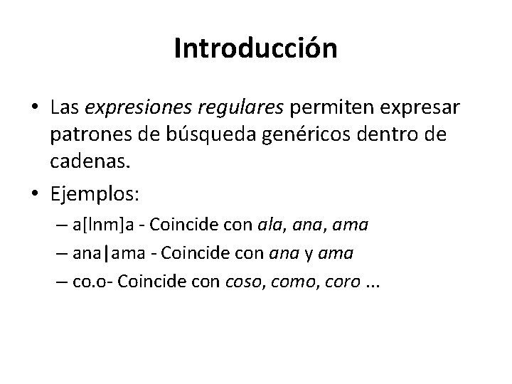 Introducción • Las expresiones regulares permiten expresar patrones de búsqueda genéricos dentro de cadenas.