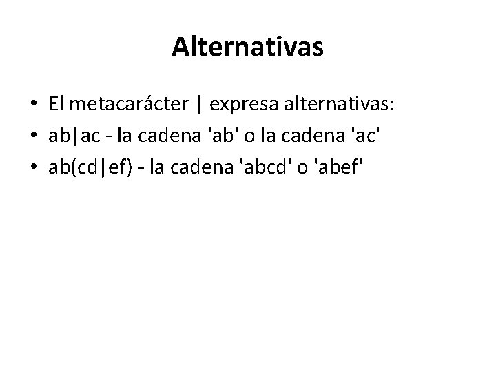 Alternativas • El metacarácter | expresa alternativas: • ab|ac - la cadena 'ab' o