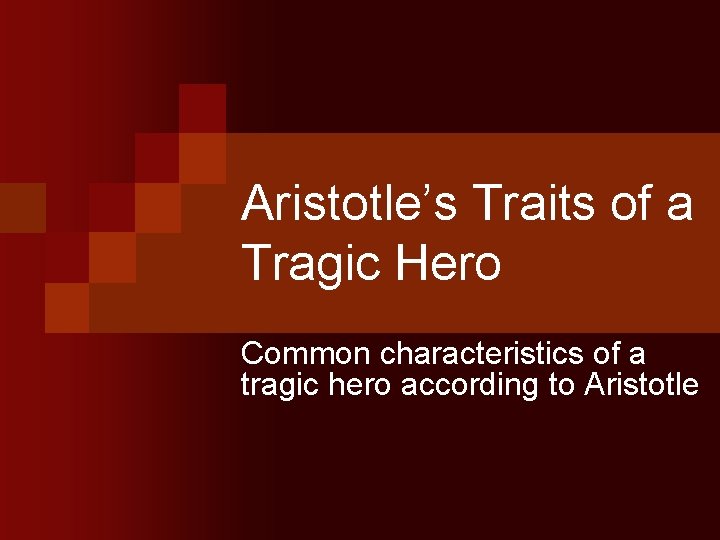 Aristotle’s Traits of a Tragic Hero Common characteristics of a tragic hero according to