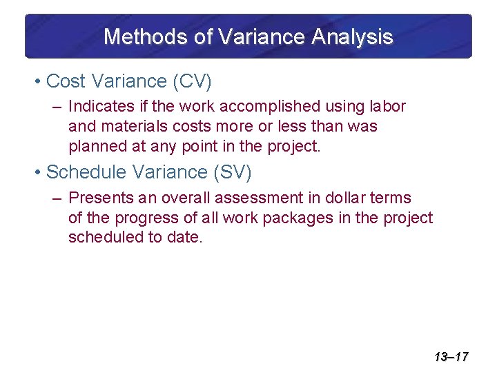 Methods of Variance Analysis • Cost Variance (CV) – Indicates if the work accomplished