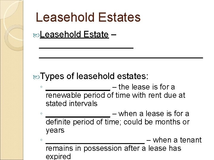 Leasehold Estates Leasehold Estate – __________________________ Types of leasehold estates: ◦ ________ – the