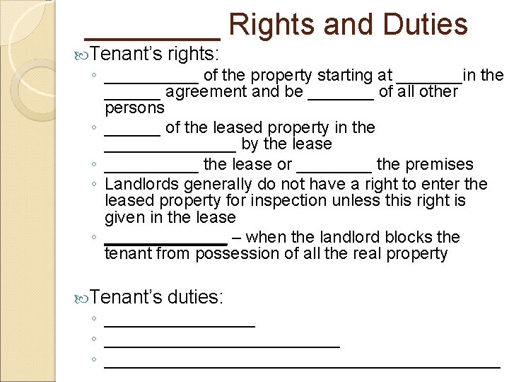 ____ Rights and Duties Tenant’s rights: Tenant’s duties: ◦ _____ of the property starting