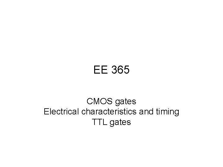 EE 365 CMOS gates Electrical characteristics and timing TTL gates 