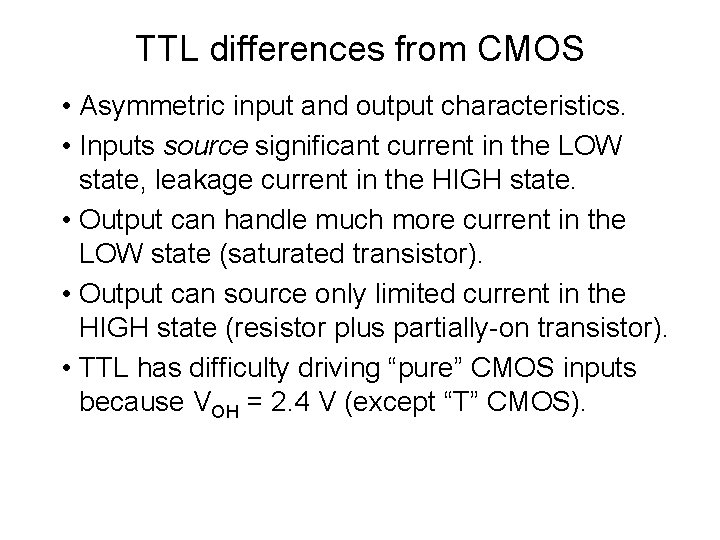 TTL differences from CMOS • Asymmetric input and output characteristics. • Inputs source significant