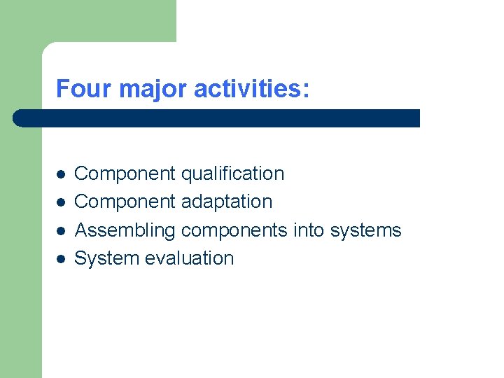 Four major activities: l l Component qualification Component adaptation Assembling components into systems System