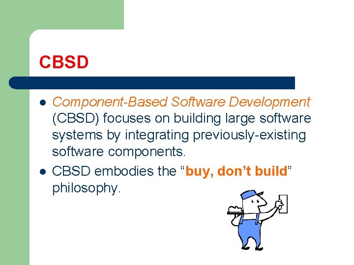 CBSD l l Component-Based Software Development (CBSD) focuses on building large software systems by