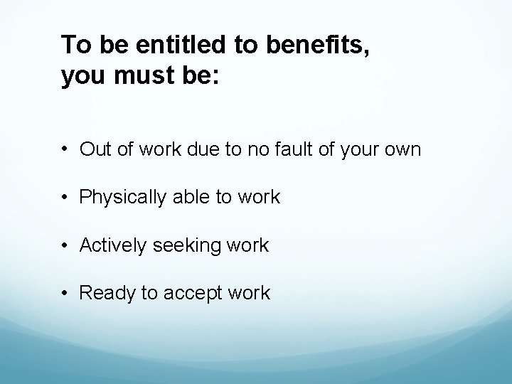 To be entitled to benefits, you must be: • Out of work due to