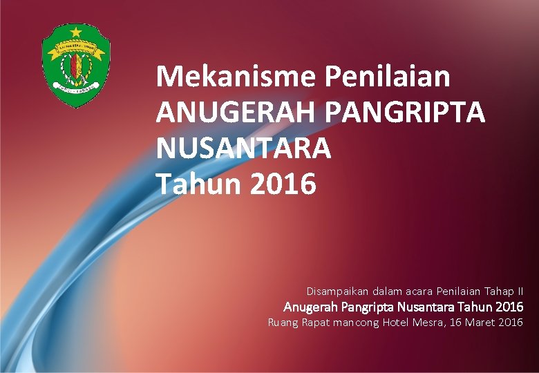 Mekanisme Penilaian ANUGERAH PANGRIPTA NUSANTARA Tahun 2016 Disampaikan dalam acara Penilaian Tahap II Anugerah