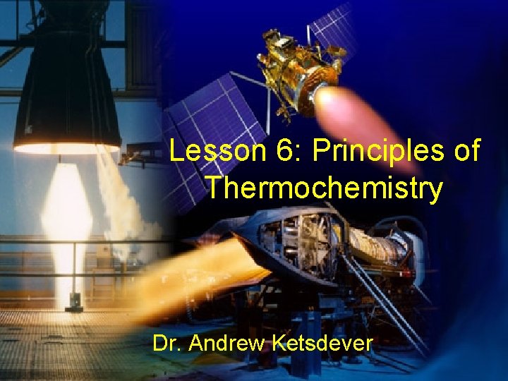 Lesson 6: Principles of Thermochemistry Dr. Andrew Ketsdever 