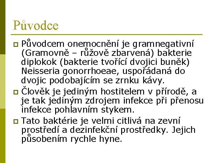 Původcem onemocnění je gramnegativní (Gramovně – růžově zbarvená) bakterie diplokok (bakterie tvořící dvojici buněk)