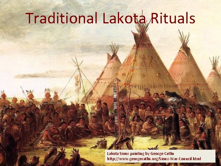 Traditional Lakota Rituals Lakota Sioux painting by George Catlin http: //www. georgecatlin. org/Sioux-War-Council. html
