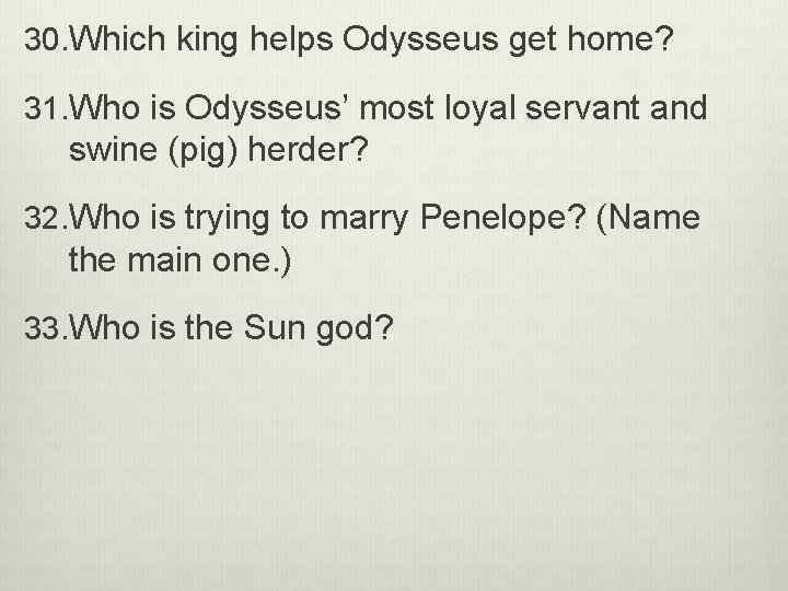30. Which king helps Odysseus get home? 31. Who is Odysseus’ most loyal servant