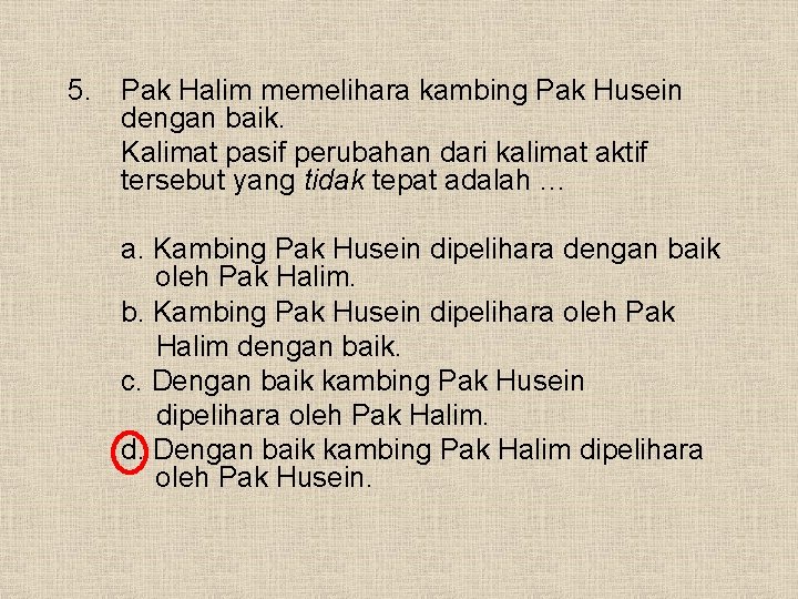 5. Pak Halim memelihara kambing Pak Husein dengan baik. Kalimat pasif perubahan dari kalimat