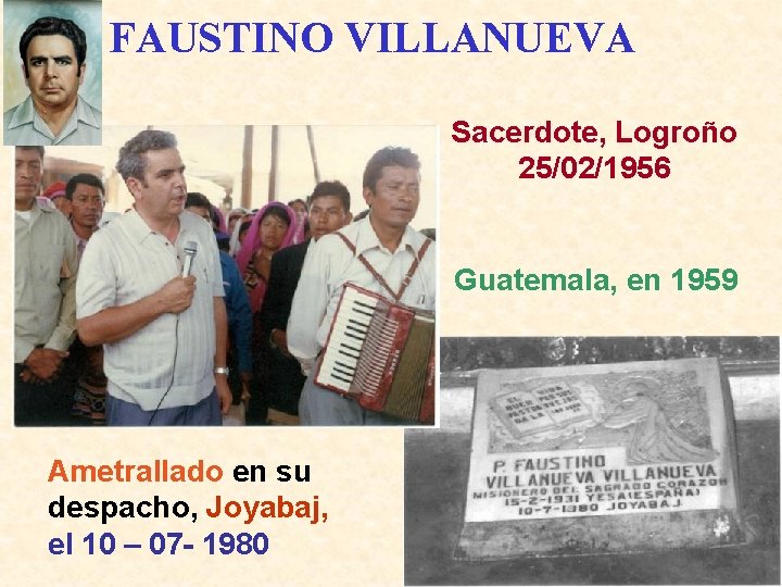 FAUSTINO VILLANUEVA Sacerdote, Logroño 25/02/1956 Guatemala, en 1959 Ametrallado en su despacho, Joyabaj, el
