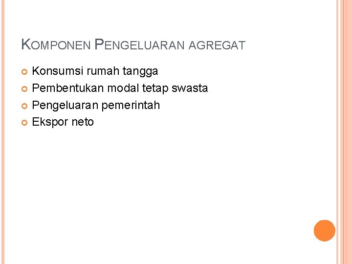 KOMPONEN PENGELUARAN AGREGAT Konsumsi rumah tangga Pembentukan modal tetap swasta Pengeluaran pemerintah Ekspor neto