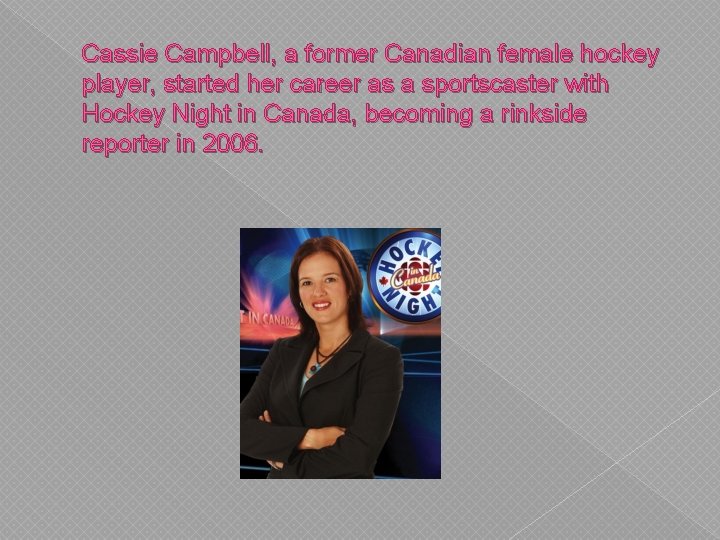 Cassie Campbell, a former Canadian female hockey player, started her career as a sportscaster Cassie Campbell, a former Canadian female hockey player, started her career as a sportscaster