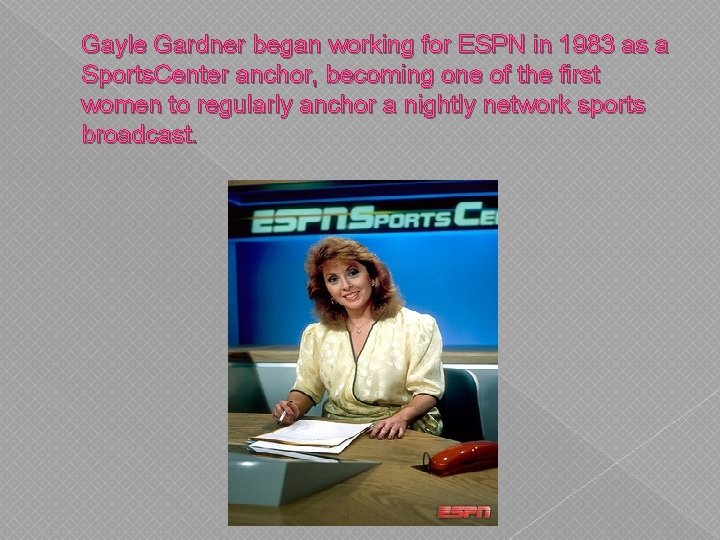 Gayle Gardner began working for ESPN in 1983 as a Sports. Center anchor, becoming