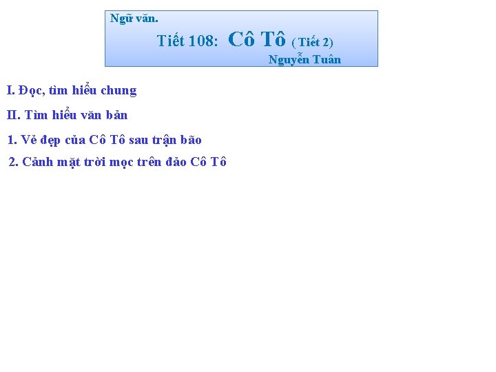 Ngữ văn. Tiết 108: Cô Tô ( Tiết 2) Nguyễn Tuân I. Đọc, tìm
