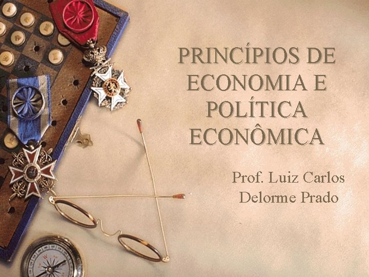 PRINCÍPIOS DE ECONOMIA E POLÍTICA ECONÔMICA Prof. Luiz Carlos Delorme Prado 