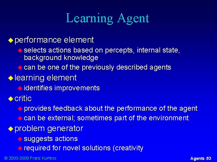 Learning Agent u performance element u selects actions based on percepts, internal state, background