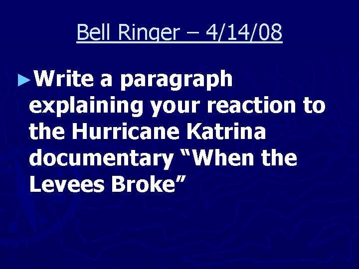 Bell Ringer – 4/14/08 ►Write a paragraph explaining your reaction to the Hurricane Katrina