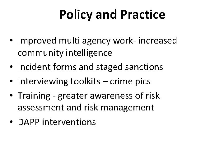 Policy and Practice • Improved multi agency work- increased community intelligence • Incident forms