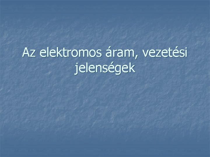 Az elektromos áram, vezetési jelenségek 