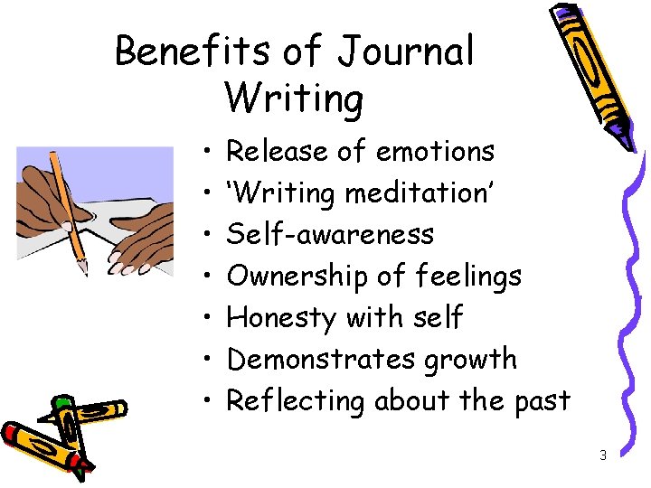 Benefits of Journal Writing • • Release of emotions ‘Writing meditation’ Self-awareness Ownership of