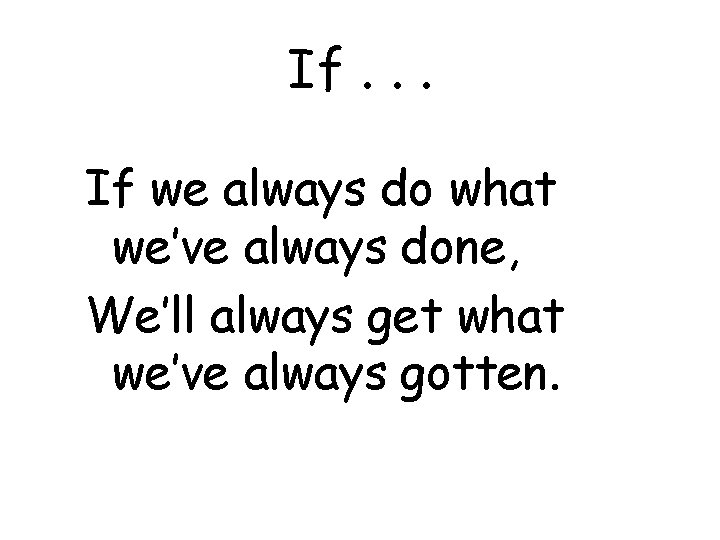 If. . . If we always do what we’ve always done, We’ll always get
