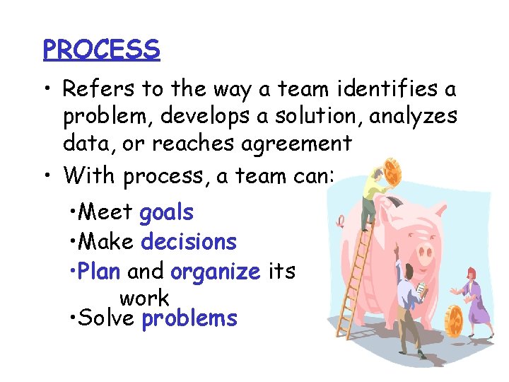 PROCESS • Refers to the way a team identifies a problem, develops a solution,