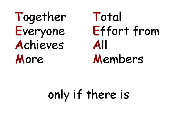Together Everyone Achieves More Total Effort from All Members only if there is 