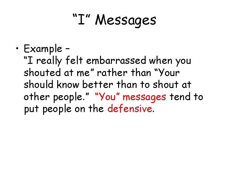 “I” Messages • Example – “I really felt embarrassed when you shouted at me”