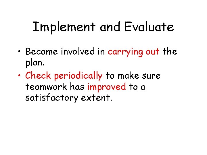 Implement and Evaluate • Become involved in carrying out the plan. • Check periodically