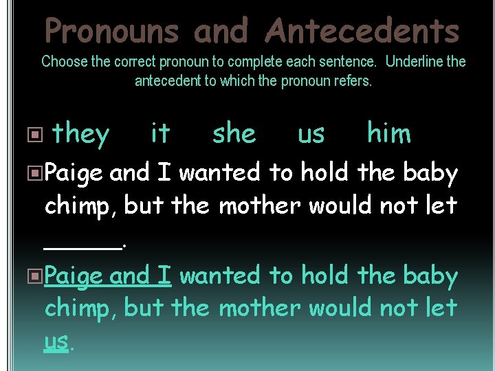 Pronouns and Antecedents Choose the correct pronoun to complete each sentence. Underline the antecedent