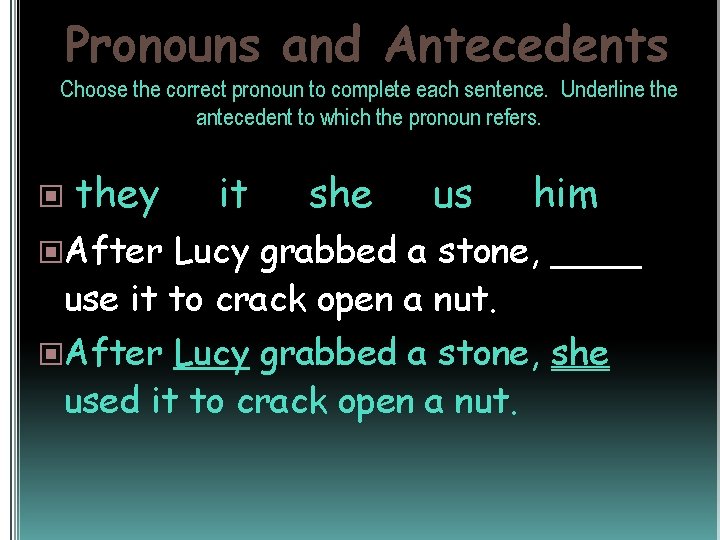 Pronouns and Antecedents Choose the correct pronoun to complete each sentence. Underline the antecedent