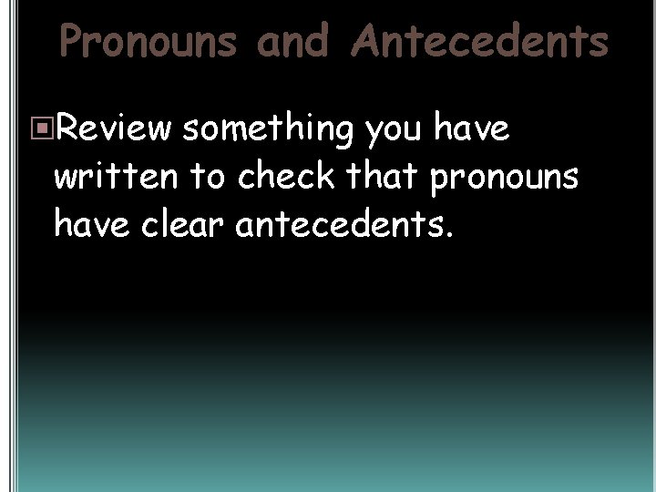 Pronouns and Antecedents Review something you have written to check that pronouns have clear